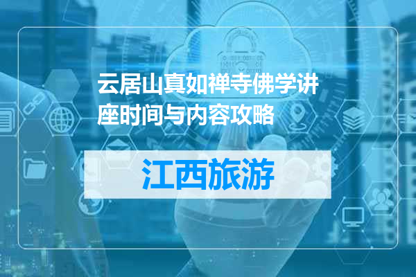 云居山真如禅寺佛学讲座时间与内容攻略
