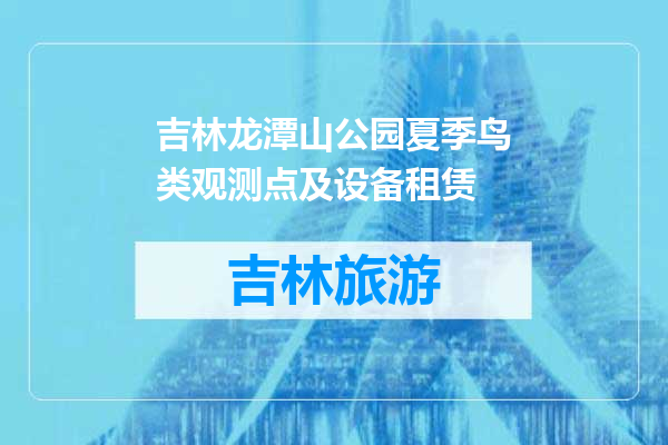 吉林龙潭山公园夏季鸟类观测点及设备租赁