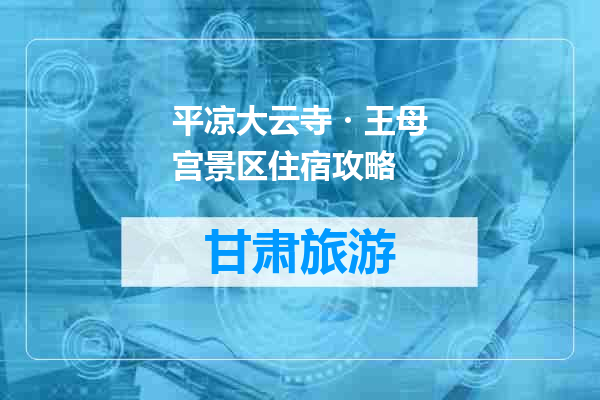 平凉大云寺・王母宫景区住宿攻略