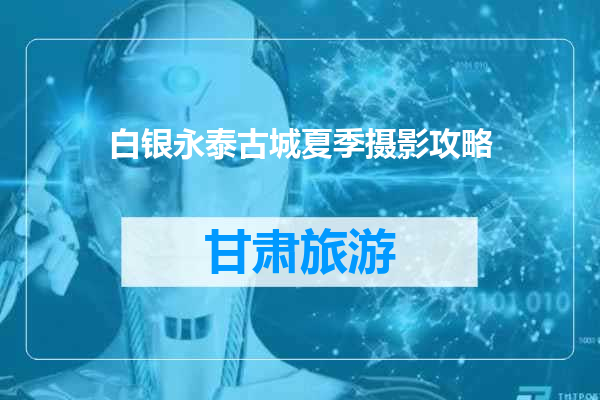 白银永泰古城夏季摄影攻略