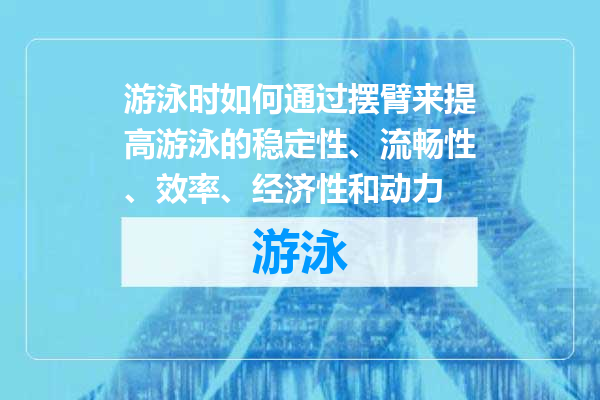 游泳时如何通过摆臂来提高游泳的稳定性、流畅性、效率、经济性和动力
