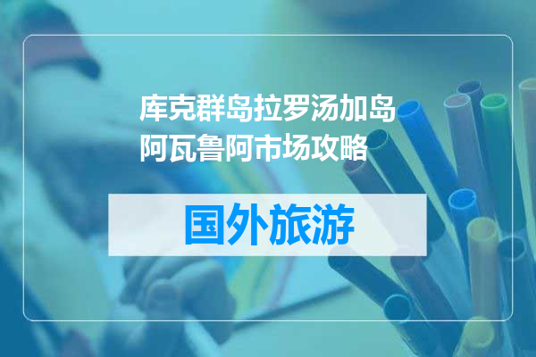 库克群岛拉罗汤加岛阿瓦鲁阿市场攻略