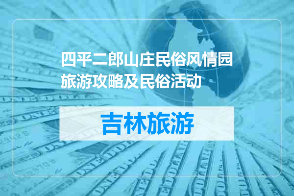 四平二郎山庄民俗风情园旅游攻略及民俗活动