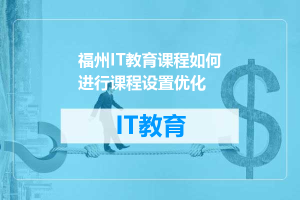 福州IT教育课程如何进行课程设置优化