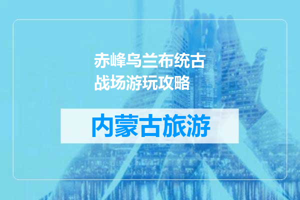 赤峰乌兰布统古战场游玩攻略