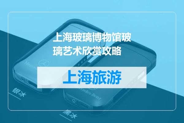 上海玻璃博物馆玻璃艺术欣赏攻略
