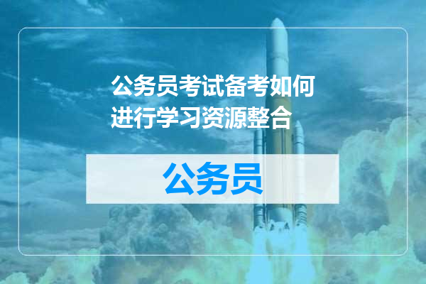 公务员考试备考如何进行学习资源整合