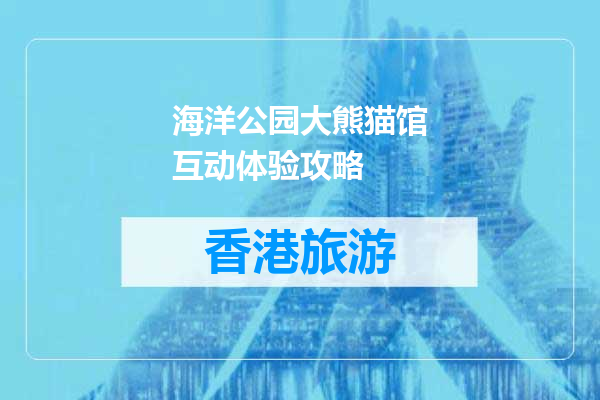 海洋公园大熊猫馆互动体验攻略