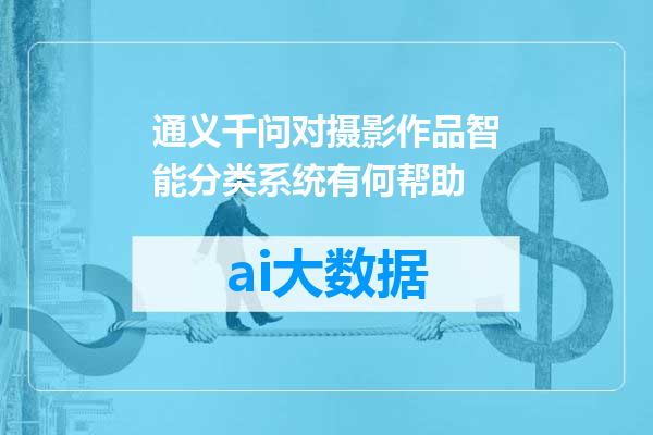 通义千问对摄影作品智能分类系统有何帮助