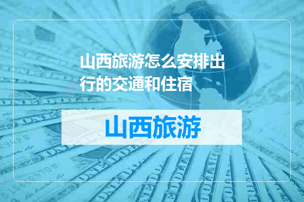 山西旅游怎么安排出行的交通和住宿