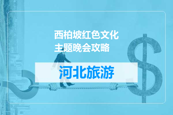 西柏坡红色文化主题晚会攻略