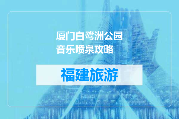 厦门白鹭洲公园音乐喷泉攻略