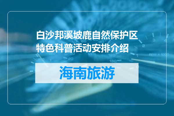 白沙邦溪坡鹿自然保护区特色科普活动安排介绍