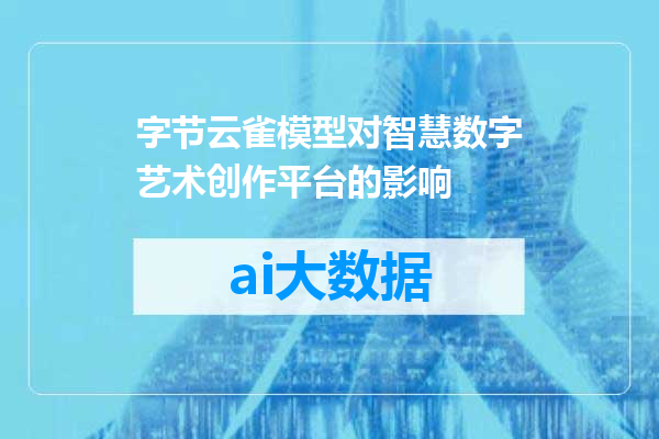 字节云雀模型对智慧数字艺术创作平台的影响