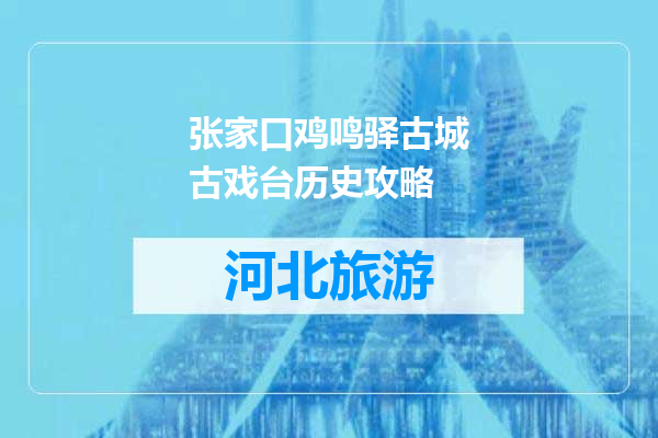张家口鸡鸣驿古城古戏台历史攻略