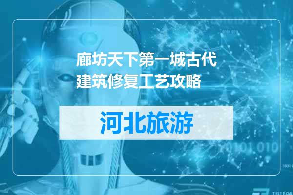 廊坊天下第一城古代建筑修复工艺攻略