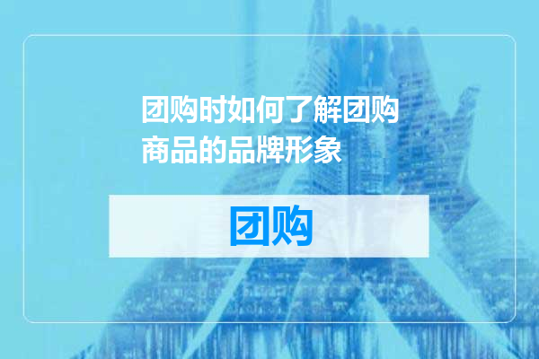 团购时如何了解团购商品的品牌形象