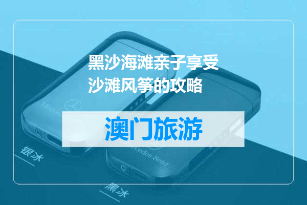 黑沙海滩亲子享受沙滩风筝的攻略