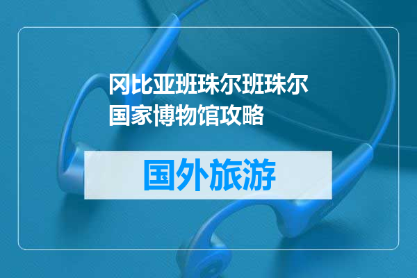 冈比亚班珠尔班珠尔国家博物馆攻略
