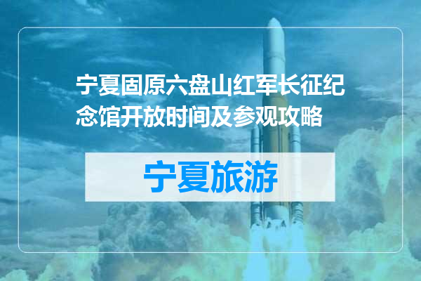 宁夏固原六盘山红军长征纪念馆开放时间及参观攻略