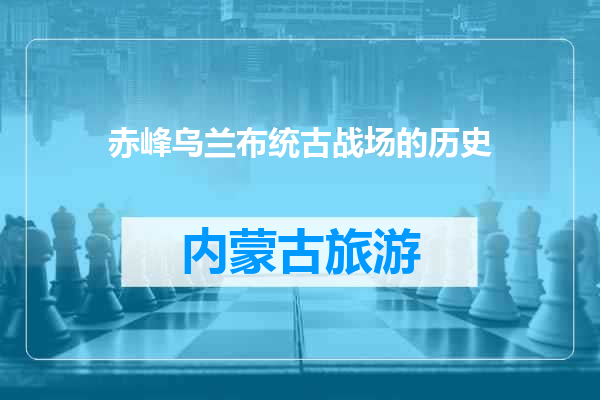 赤峰乌兰布统古战场的历史