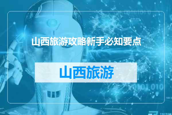 山西旅游攻略新手必知要点