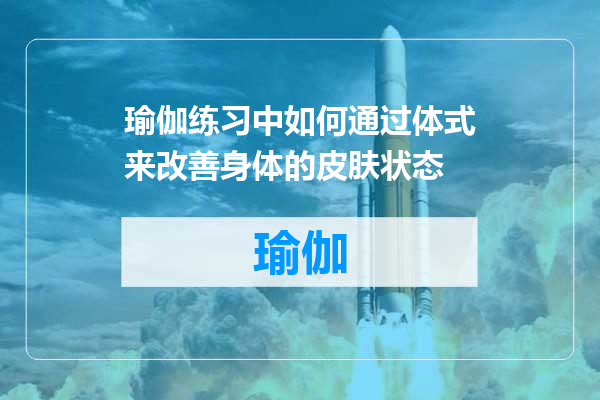 瑜伽练习中如何通过体式来改善身体的皮肤状态