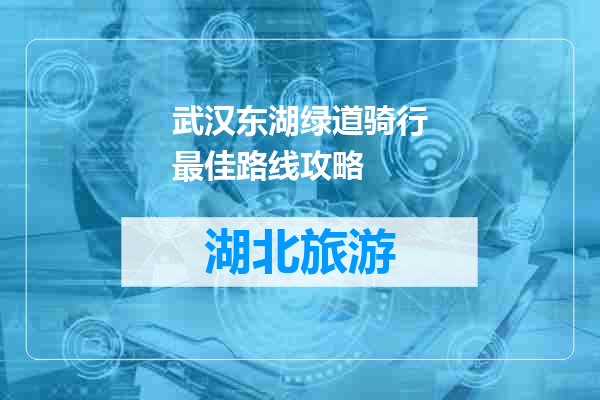 武汉东湖绿道骑行最佳路线攻略