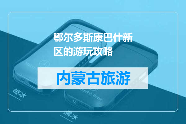 鄂尔多斯康巴什新区的游玩攻略