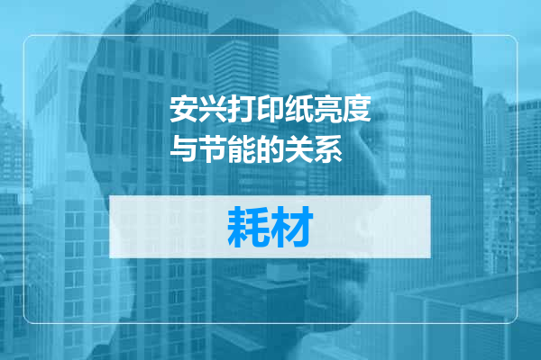 安兴打印纸亮度与节能的关系