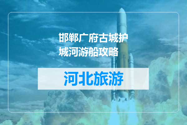 邯郸广府古城护城河游船攻略