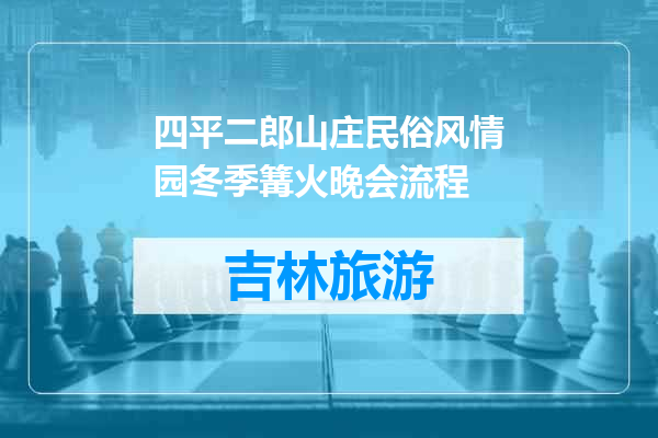 四平二郎山庄民俗风情园冬季篝火晚会流程