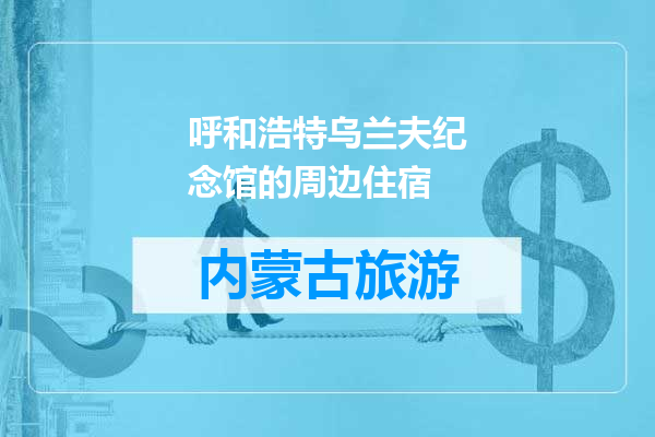 呼和浩特乌兰夫纪念馆的周边住宿