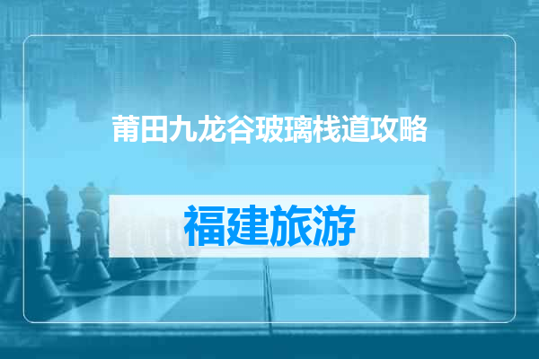 莆田九龙谷玻璃栈道攻略