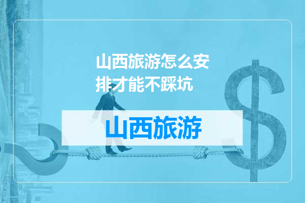 山西旅游怎么安排才能不踩坑