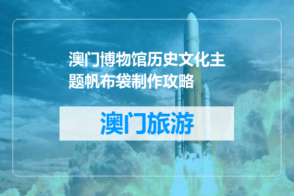 澳门博物馆历史文化主题帆布袋制作攻略