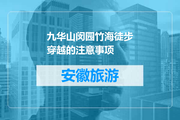 九华山闵园竹海徒步穿越的注意事项