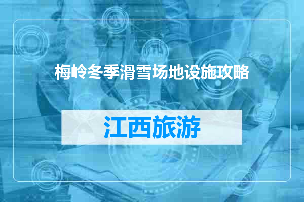 梅岭冬季滑雪场地设施攻略