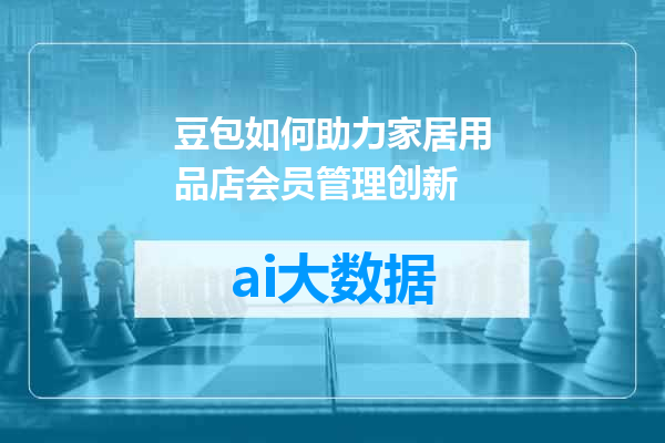 豆包如何助力家居用品店会员管理创新