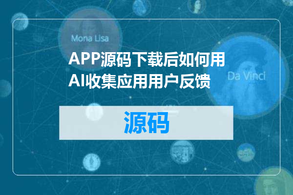 APP源码下载后如何用AI收集应用用户反馈