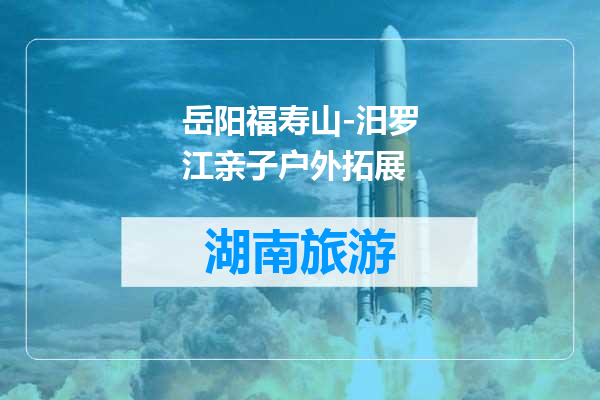 岳阳福寿山-汨罗江亲子户外拓展