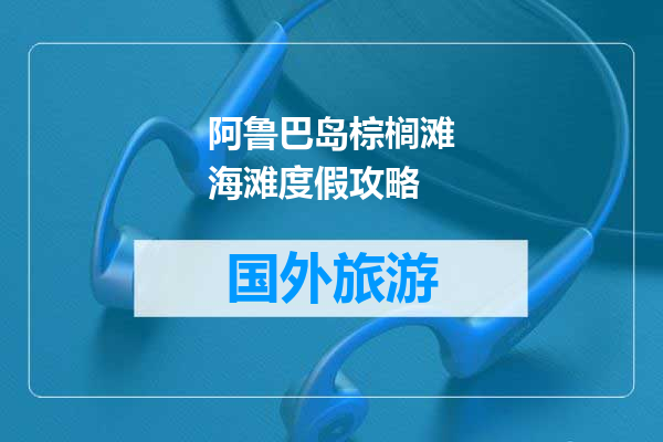 阿鲁巴岛棕榈滩海滩度假攻略