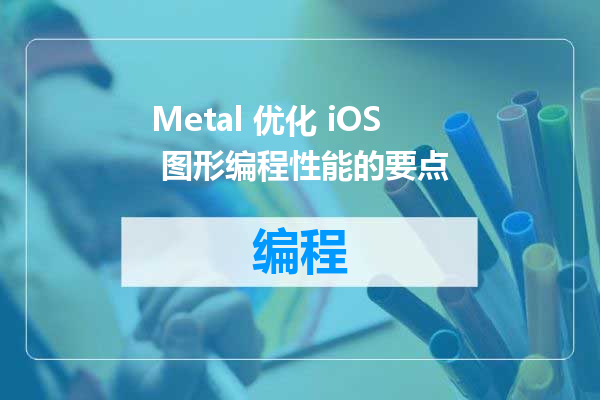 Metal 优化 iOS 图形编程性能的要点