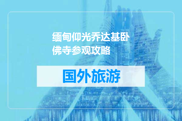 缅甸仰光乔达基卧佛寺参观攻略