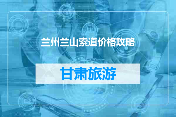 兰州兰山索道价格攻略