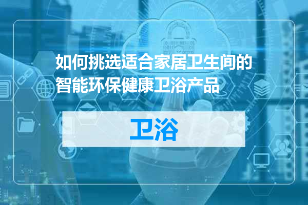 如何挑选适合家居卫生间的智能环保健康卫浴产品