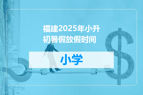 福建2025年小升初暑假放假时间