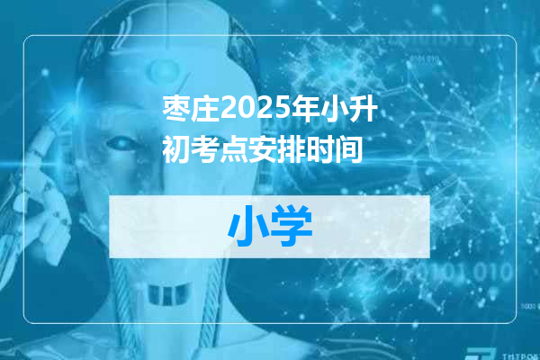 枣庄2025年小升初考点安排时间