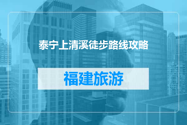 泰宁上清溪徒步路线攻略