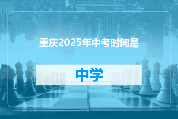 重庆2025年中考时间是